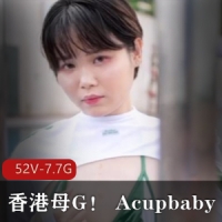香港母G！ Acupbaby资源合集2【52V-7.7G】